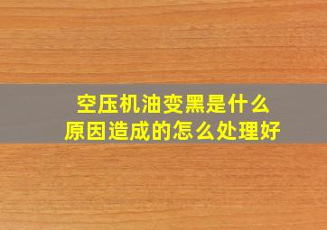 空压机油变黑是什么原因造成的怎么处理好