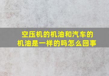 空压机的机油和汽车的机油是一样的吗怎么回事