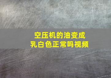 空压机的油变成乳白色正常吗视频