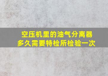 空压机里的油气分离器多久需要特检所检验一次