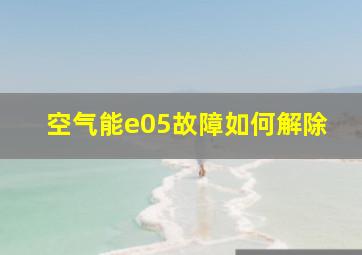 空气能e05故障如何解除