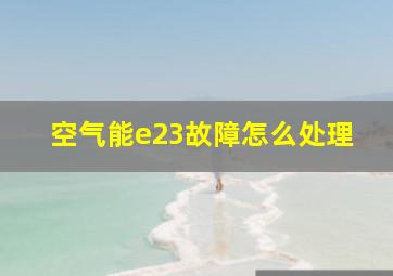 空气能e23故障怎么处理