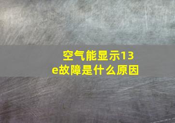 空气能显示13e故障是什么原因