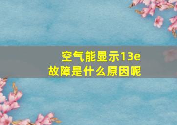 空气能显示13e故障是什么原因呢