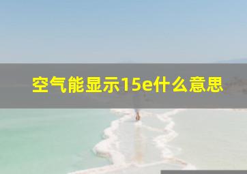 空气能显示15e什么意思