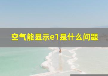 空气能显示e1是什么问题