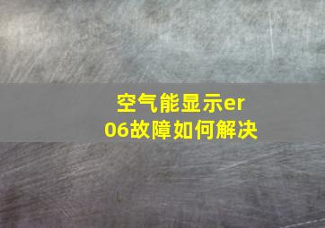 空气能显示er06故障如何解决