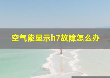 空气能显示h7故障怎么办