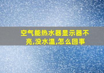 空气能热水器显示器不亮,没水温,怎么回事