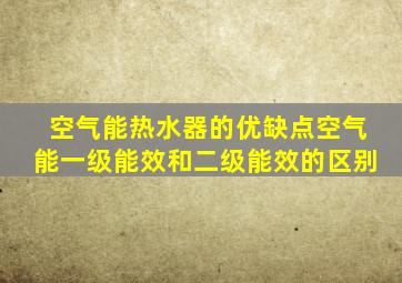 空气能热水器的优缺点空气能一级能效和二级能效的区别