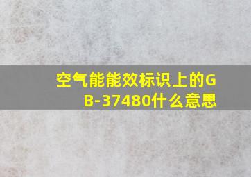 空气能能效标识上的GB-37480什么意思