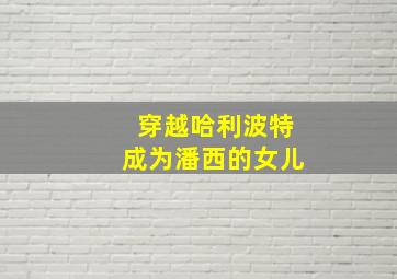 穿越哈利波特成为潘西的女儿