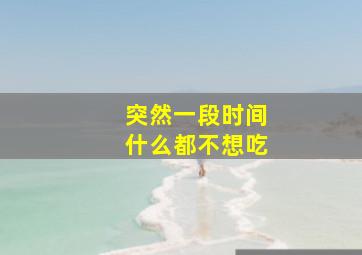 突然一段时间什么都不想吃