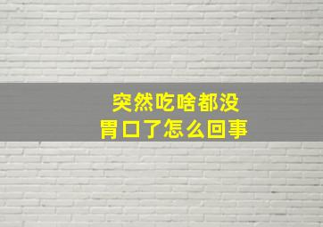 突然吃啥都没胃口了怎么回事