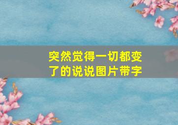 突然觉得一切都变了的说说图片带字