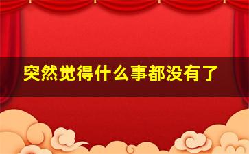 突然觉得什么事都没有了