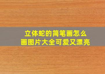 立体蛇的简笔画怎么画图片大全可爱又漂亮