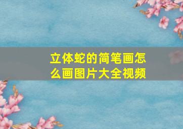 立体蛇的简笔画怎么画图片大全视频