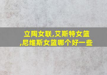 立陶女联,艾斯特女篮,尼维斯女篮哪个好一些