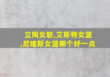 立陶女联,艾斯特女篮,尼维斯女篮哪个好一点