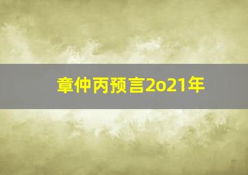 章仲丙预言2o21年