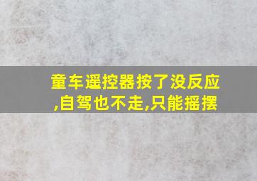 童车遥控器按了没反应,自驾也不走,只能摇摆