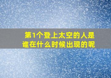 第1个登上太空的人是谁在什么时候出现的呢