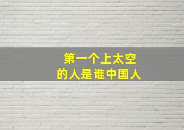 第一个上太空的人是谁中国人