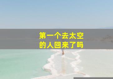 第一个去太空的人回来了吗