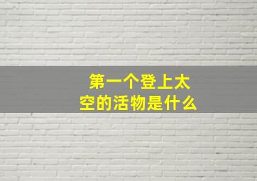 第一个登上太空的活物是什么