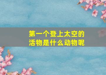 第一个登上太空的活物是什么动物呢