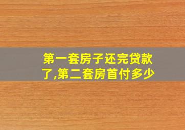 第一套房子还完贷款了,第二套房首付多少