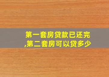 第一套房贷款已还完,第二套房可以贷多少