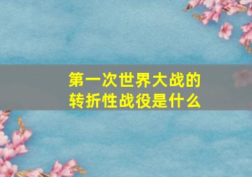 第一次世界大战的转折性战役是什么