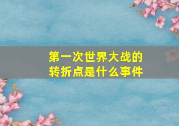 第一次世界大战的转折点是什么事件