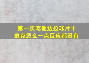 第一次吃他达拉非片十毫克怎么一点反应都没有