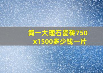 简一大理石瓷砖750x1500多少钱一片