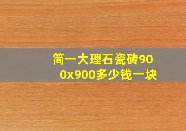 简一大理石瓷砖900x900多少钱一块