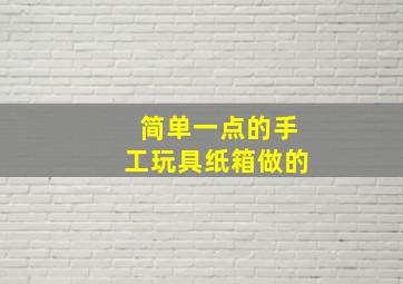 简单一点的手工玩具纸箱做的