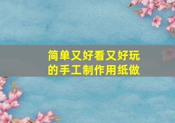 简单又好看又好玩的手工制作用纸做