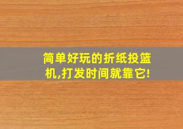 简单好玩的折纸投篮机,打发时间就靠它!