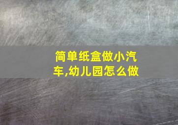 简单纸盒做小汽车,幼儿园怎么做