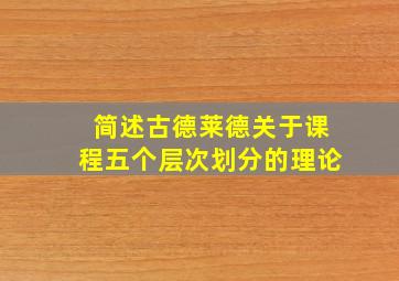 简述古德莱德关于课程五个层次划分的理论