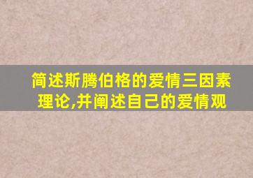 简述斯腾伯格的爱情三因素理论,并阐述自己的爱情观