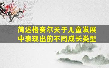 简述格赛尔关于儿童发展中表现出的不同成长类型