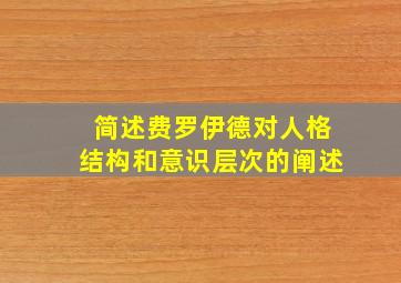 简述费罗伊德对人格结构和意识层次的阐述