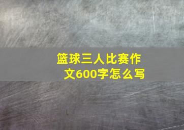 篮球三人比赛作文600字怎么写