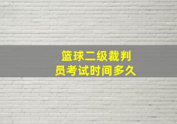 篮球二级裁判员考试时间多久