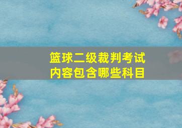 篮球二级裁判考试内容包含哪些科目