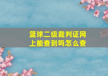 篮球二级裁判证网上能查到吗怎么查